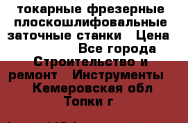 токарные фрезерные плоскошлифовальные заточные станки › Цена ­ 100 000 - Все города Строительство и ремонт » Инструменты   . Кемеровская обл.,Топки г.